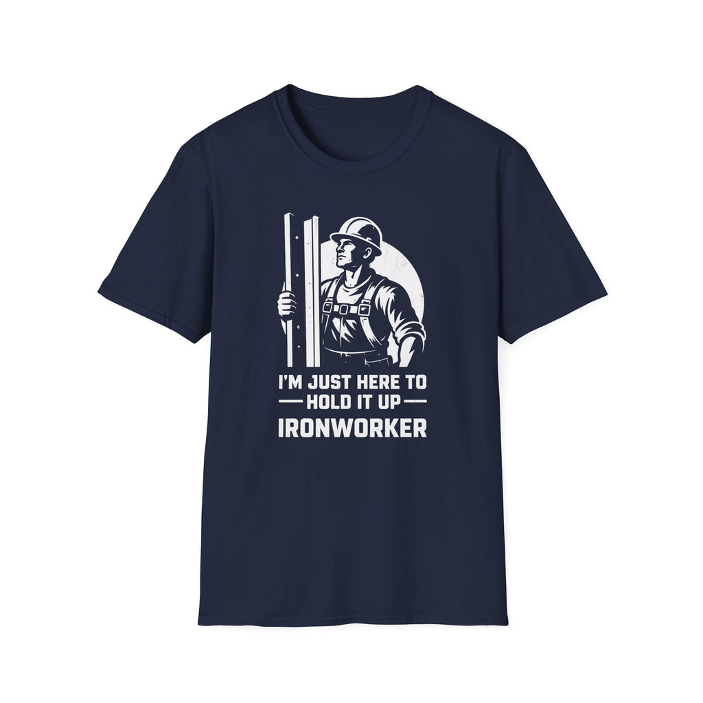 I'm Just Here To Hold It Up Ironworker T-Shirt