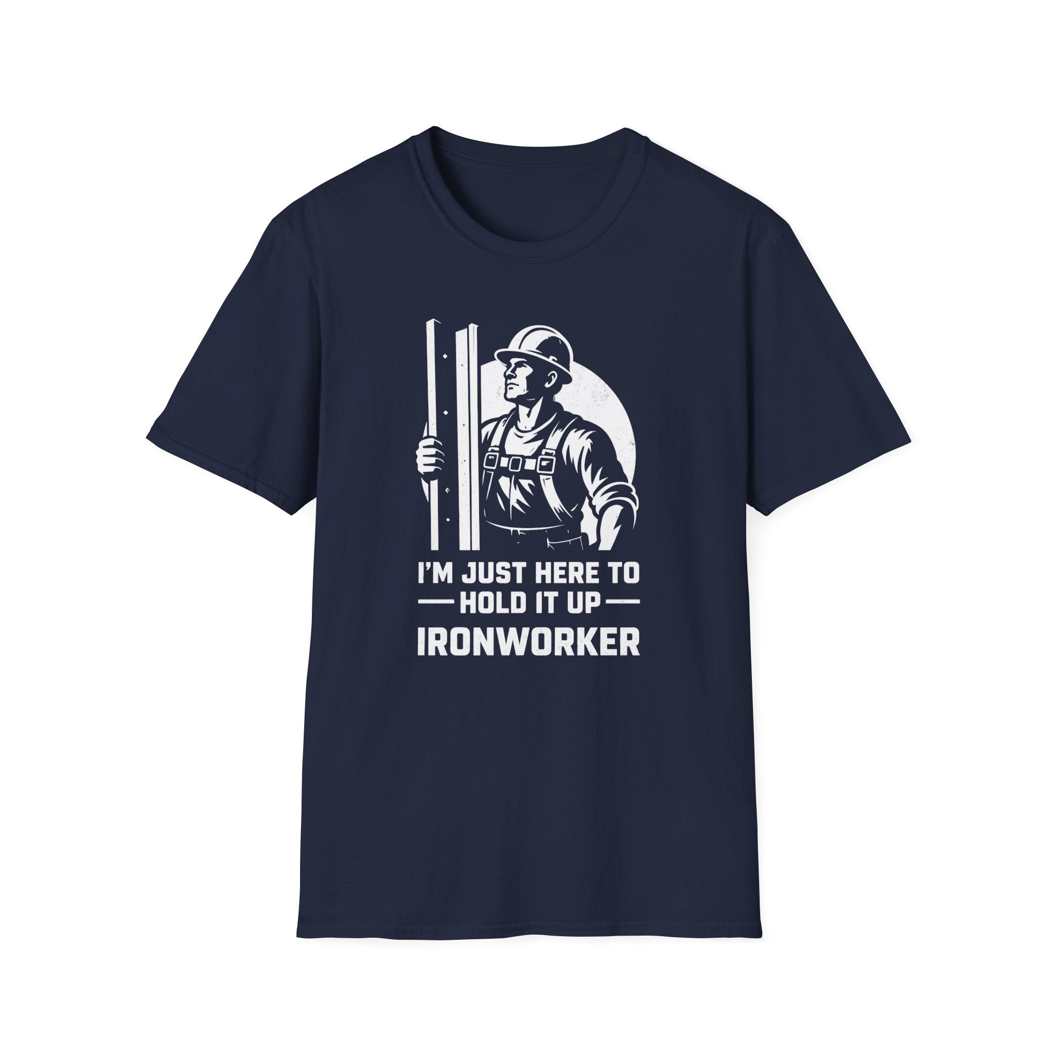 I'm Just Here To Hold It Up Ironworker T-Shirt