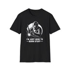 I'm Just Here To Burn Stuff T-Shirt