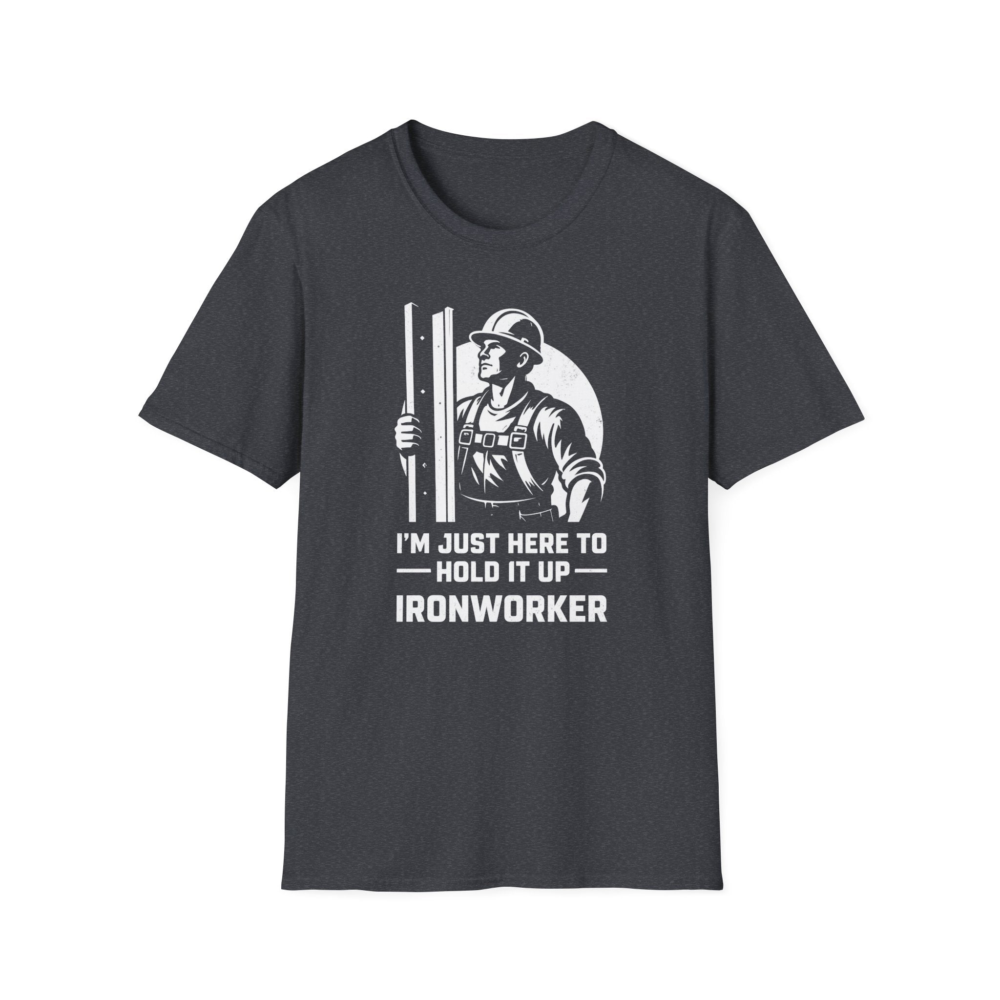 I'm Just Here To Hold It Up Ironworker T-Shirt