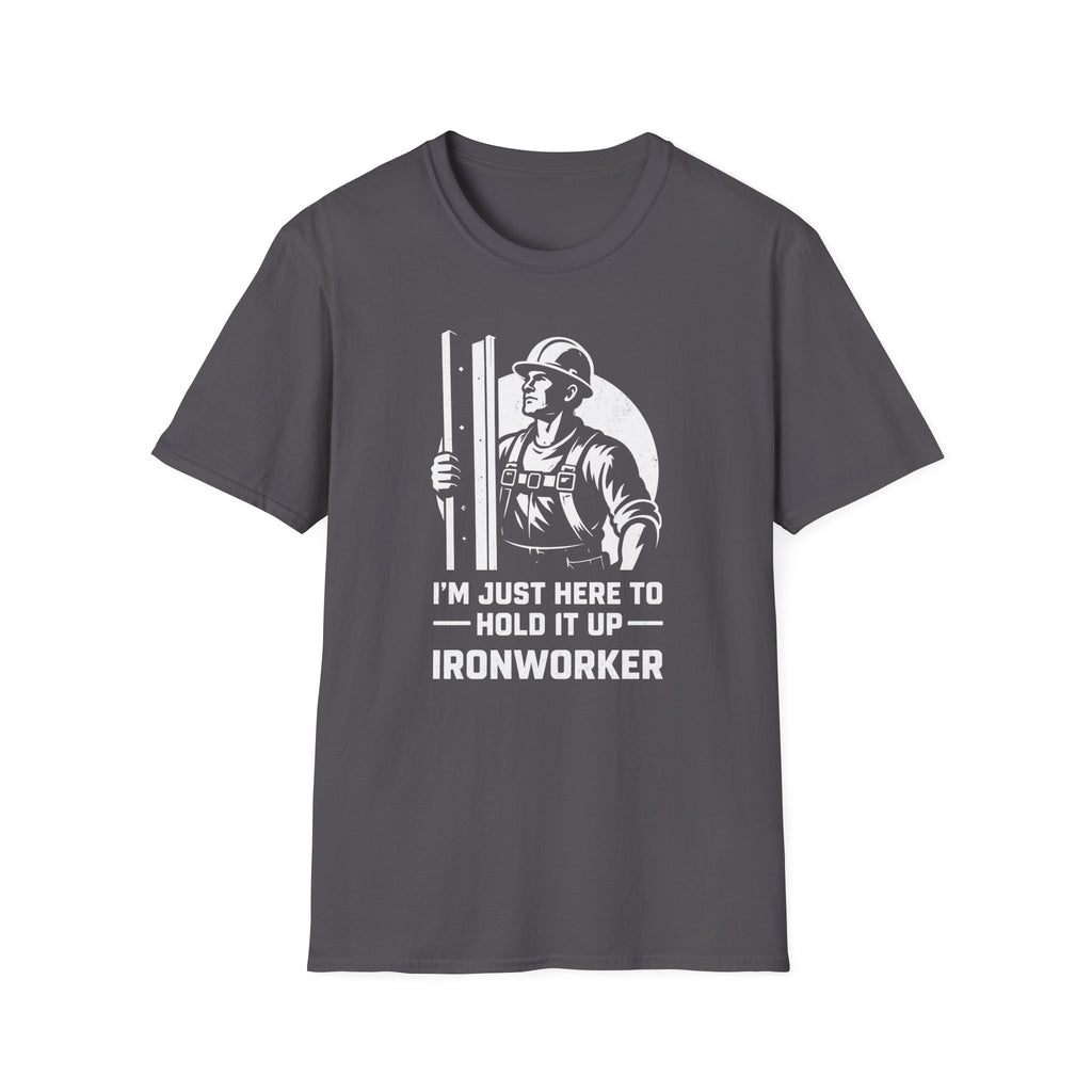 I'm Just Here To Hold It Up Ironworker T-Shirt