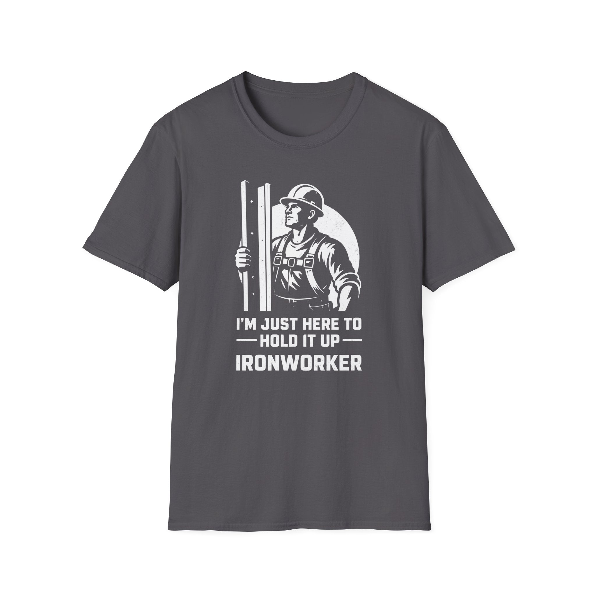 I'm Just Here To Hold It Up Ironworker T-Shirt