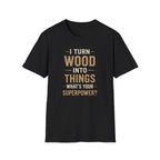 I Turn Wood Into Things T-Shirt