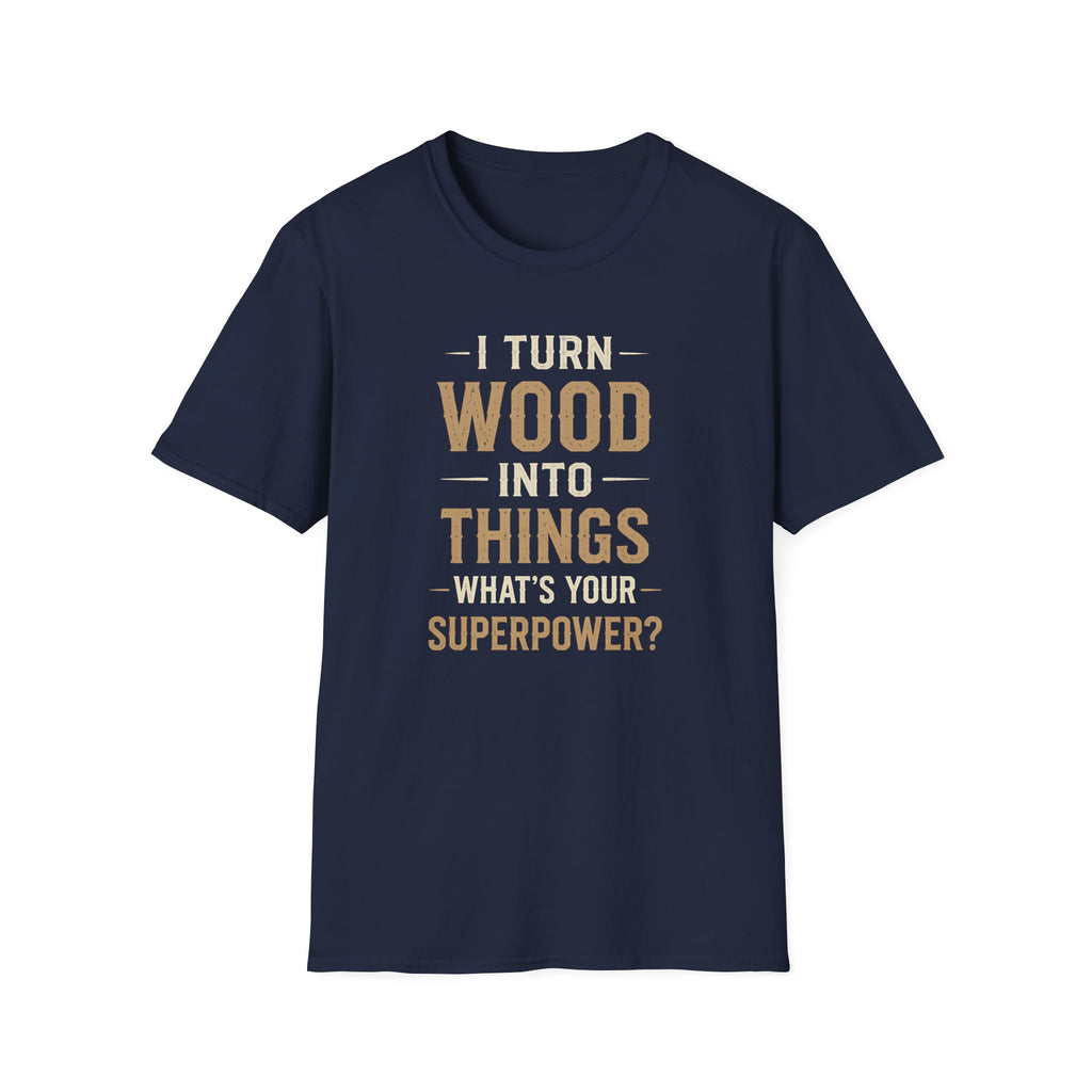 I Turn Wood Into Things T-Shirt