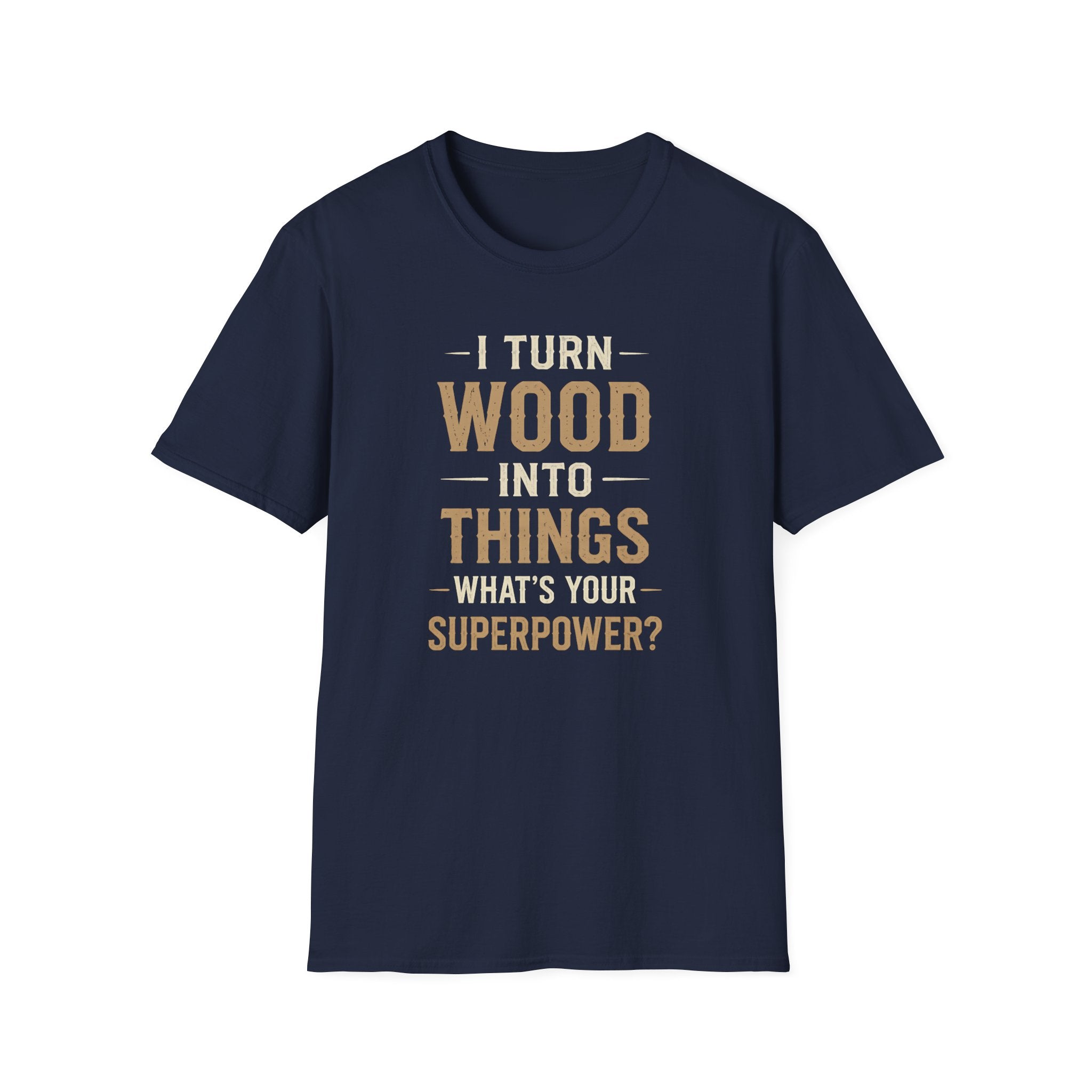 I Turn Wood Into Things T-Shirt
