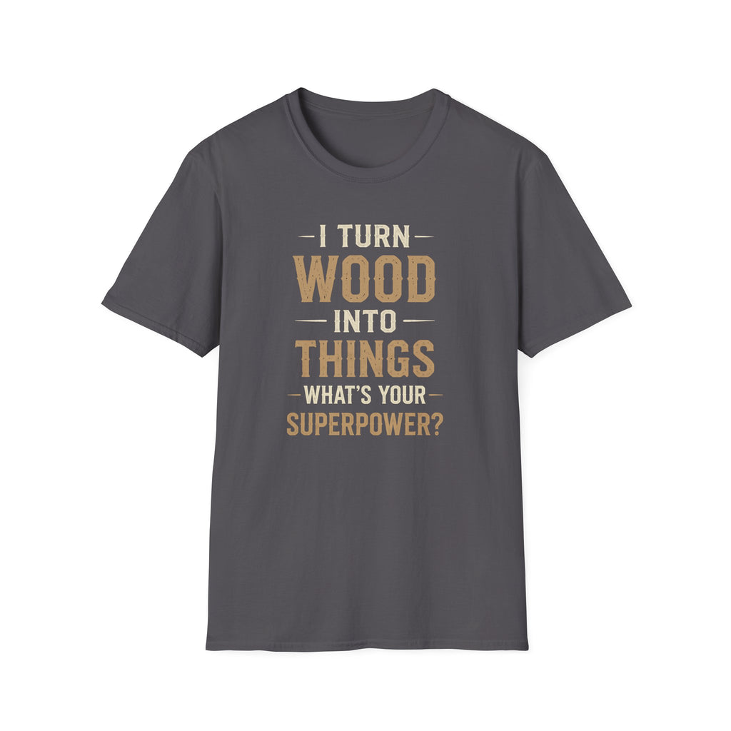 I Turn Wood Into Things T-Shirt