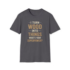 I Turn Wood Into Things T-Shirt