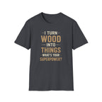 I Turn Wood Into Things T-Shirt