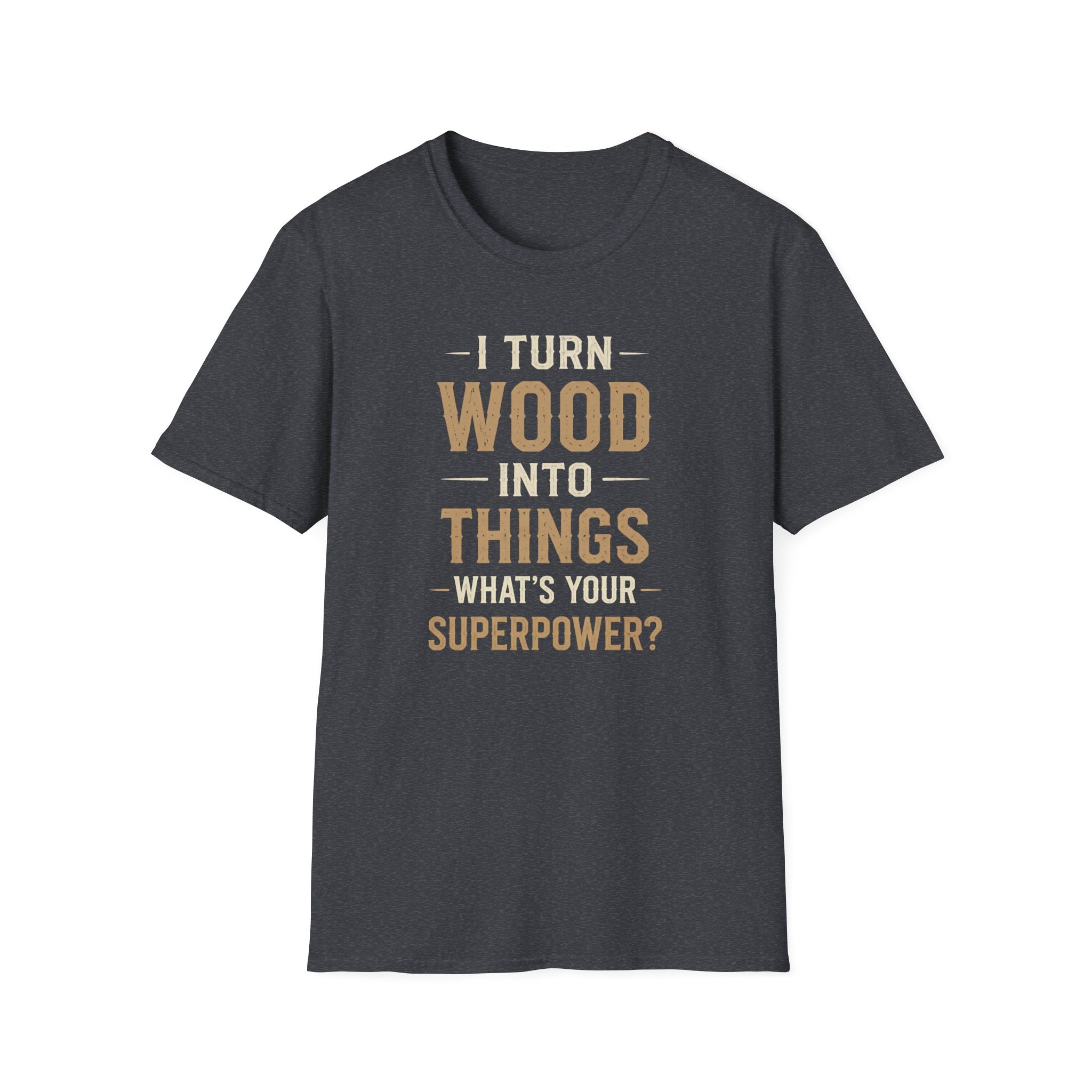 I Turn Wood Into Things T-Shirt