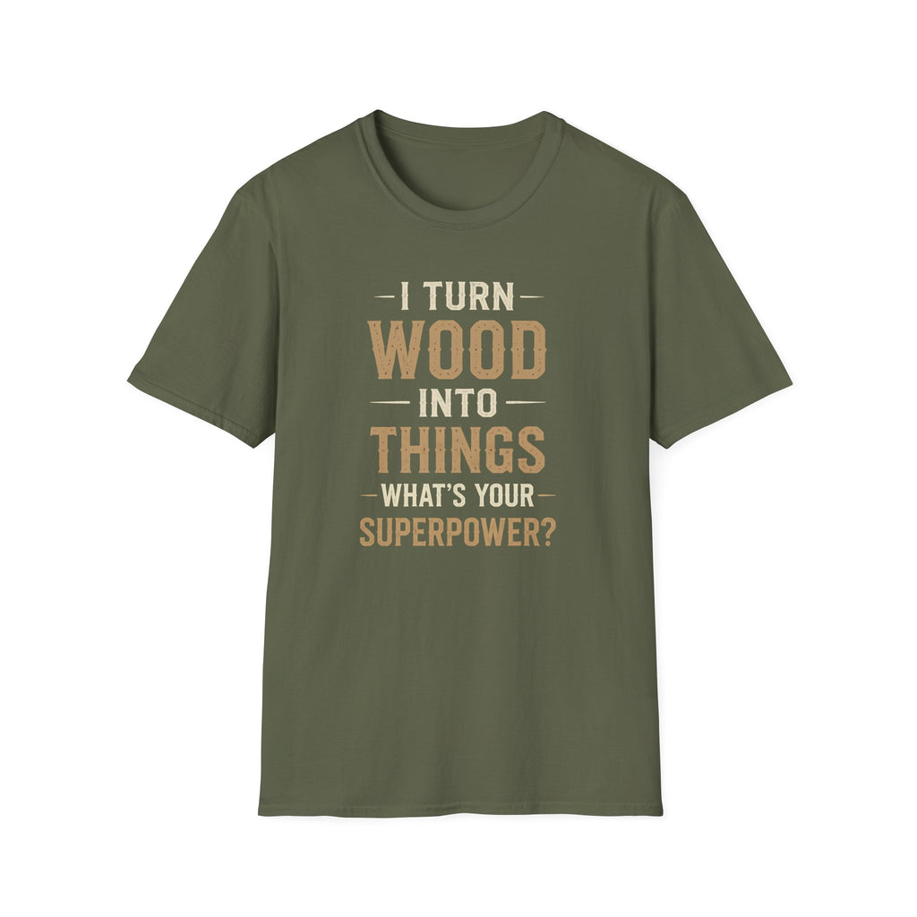 I Turn Wood Into Things T-Shirt